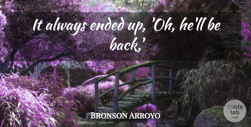 Bronson Arroyo Quote About Ended: It Always Ended Up Oh...