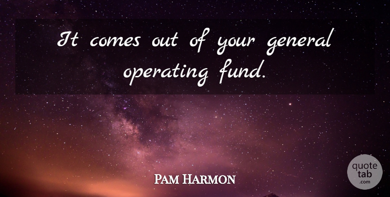 Pam Harmon Quote About General, Operating: It Comes Out Of Your...