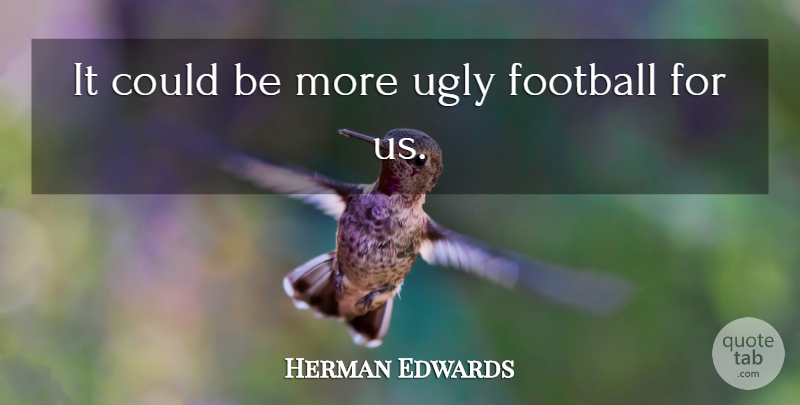Herman Edwards Quote About Football, Ugly: It Could Be More Ugly...
