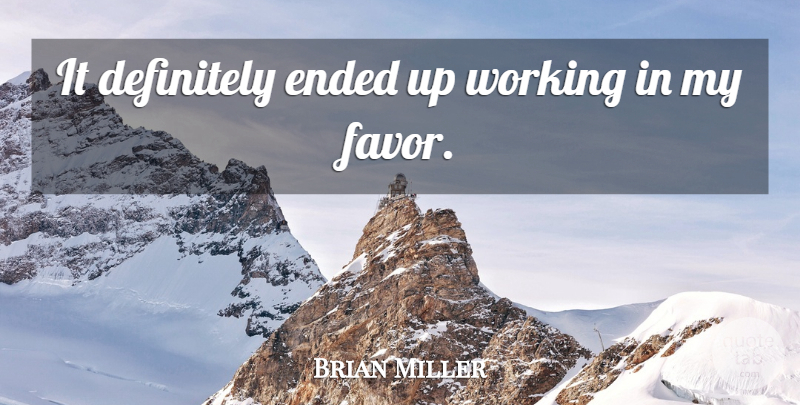 Brian Miller Quote About Definitely, Ended: It Definitely Ended Up Working...