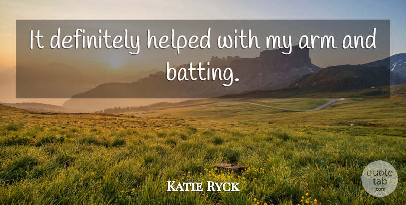 Katie Ryck Quote About Arm, Definitely, Helped: It Definitely Helped With My...