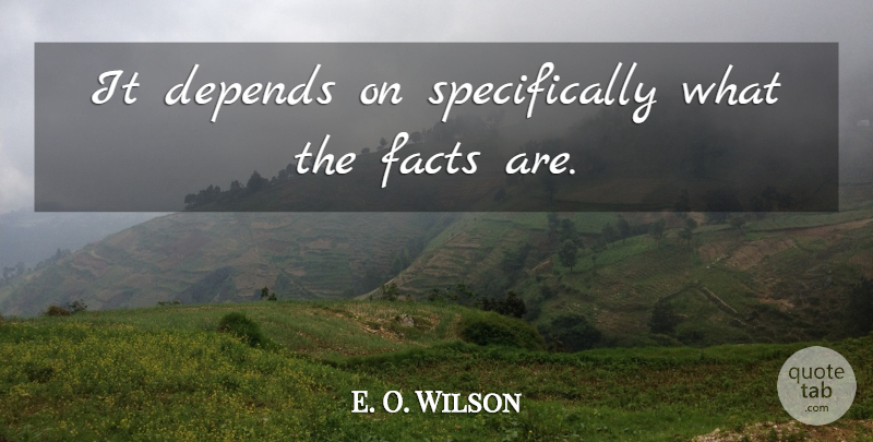 E. O. Wilson Quote About Depends, Facts: It Depends On Specifically What...