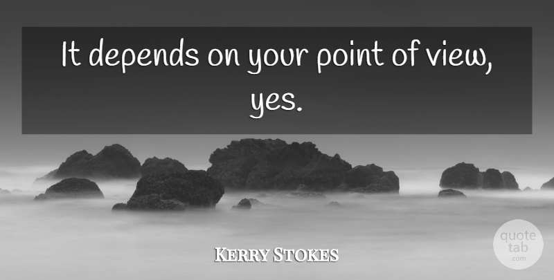 Kerry Stokes Quote About Depends, Point: It Depends On Your Point...