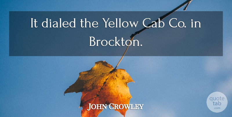 John Crowley Quote About Cab, Yellow: It Dialed The Yellow Cab...