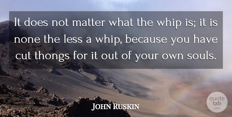 John Ruskin Quote About Cutting, Soul, Slavery: It Does Not Matter What...