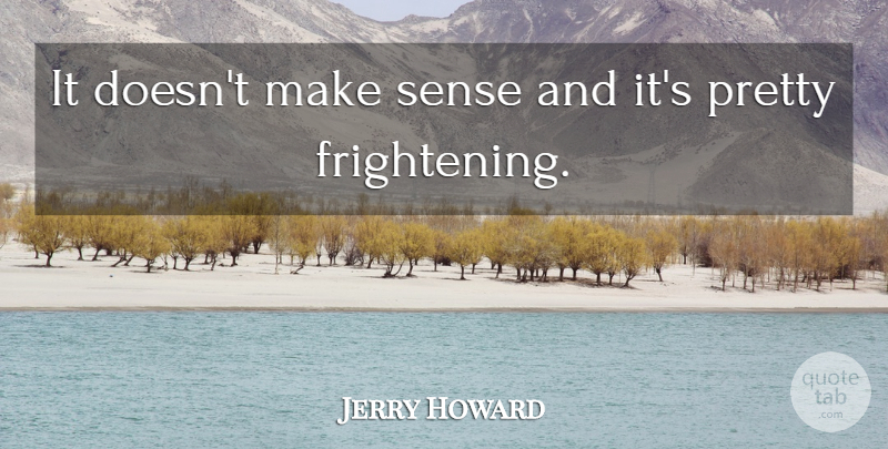 Jerry Howard Quote About undefined: It Doesnt Make Sense And...