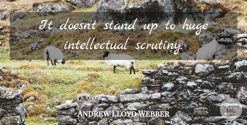 Andrew Lloyd Webber Quote About Intellectual, Scrutiny, Huge: It Doesnt Stand Up To...