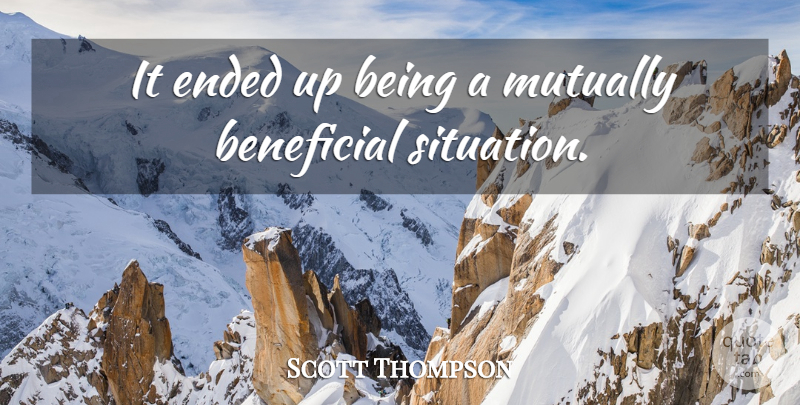 Scott Thompson Quote About Beneficial, Ended: It Ended Up Being A...