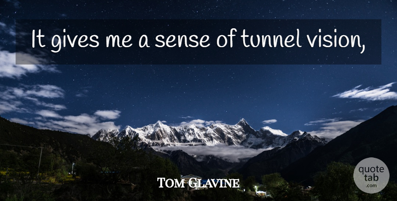 Tom Glavine Quote About Tunnels, Giving, Vision: It Gives Me A Sense...