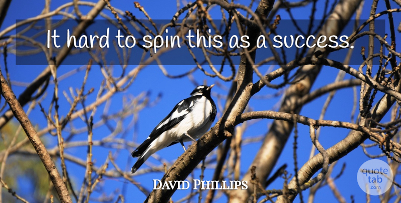 David Phillips Quote About Hard, Spin: It Hard To Spin This...