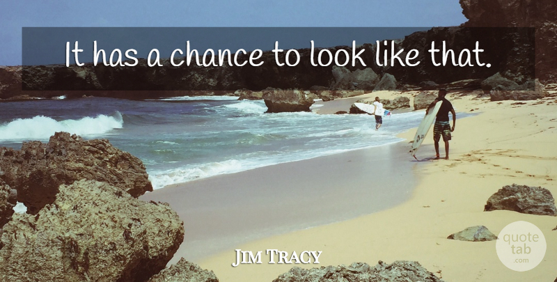 Jim Tracy Quote About Chance: It Has A Chance To...