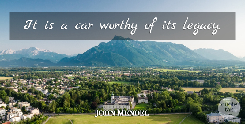 John Mendel Quote About Car, Worthy: It Is A Car Worthy...