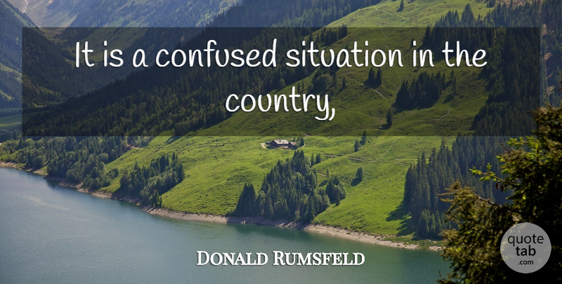 Donald Rumsfeld Quote About Confused, Situation: It Is A Confused Situation...