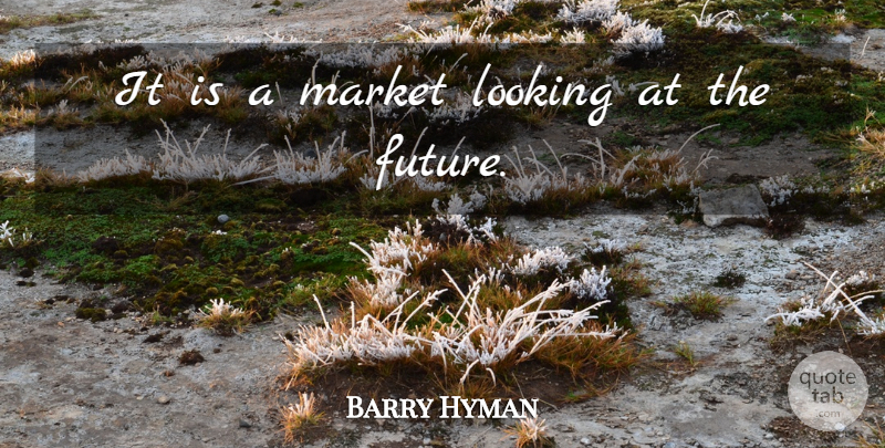 Barry Hyman Quote About Future, Looking, Market: It Is A Market Looking...
