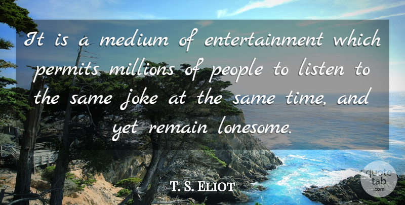T. S. Eliot Quote About Entertainment, Joke, Listen, Medium, Millions: It Is A Medium Of...