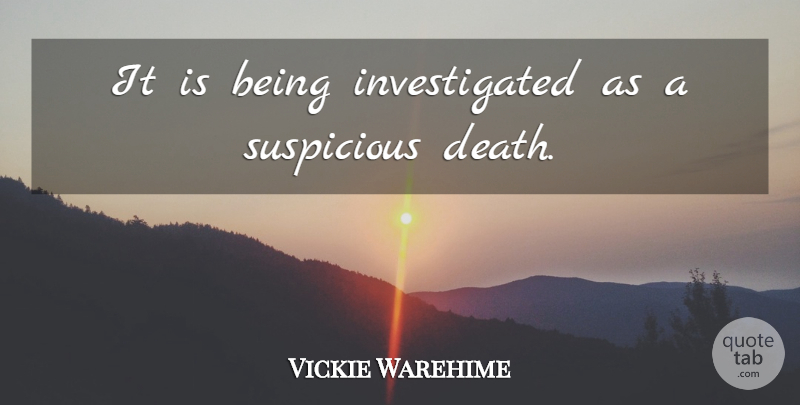Vickie Warehime Quote About Suspicious: It Is Being Investigated As...