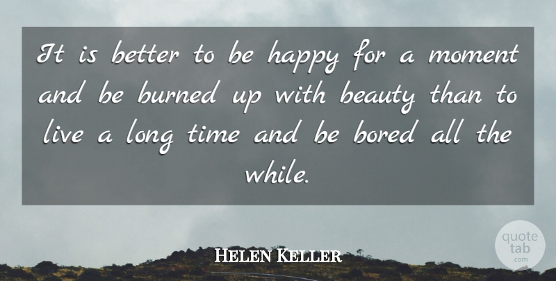 Helen Keller Quote About Beauty, Bored, Burned, Happy, Moment: It Is Better To Be...