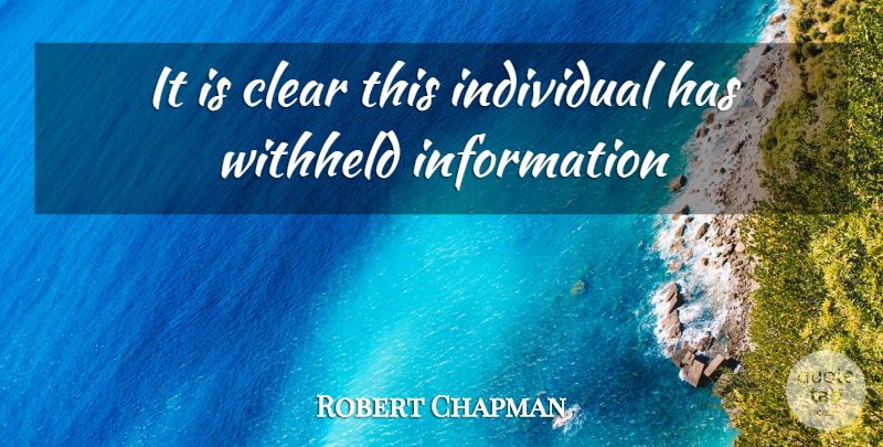 Robert Chapman Quote About Clear, Individual, Information, Withheld: It Is Clear This Individual...