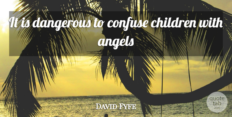 David Fyfe Quote About Angels, Children, Confuse, Dangerous: It Is Dangerous To Confuse...