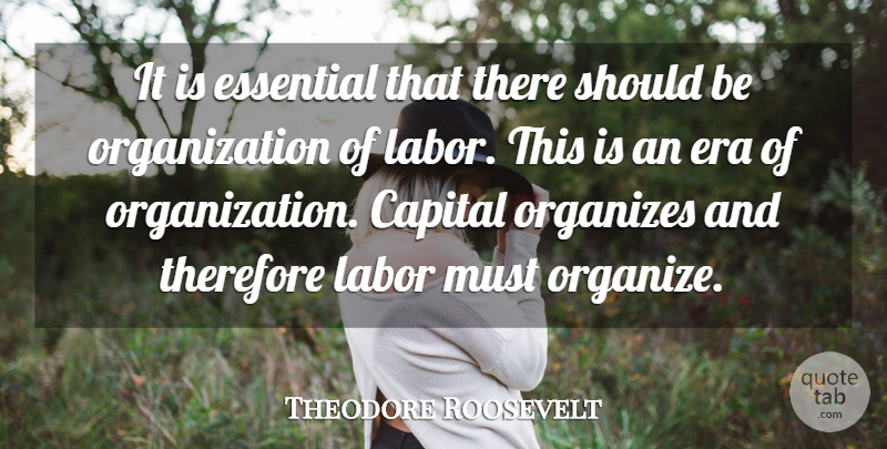 Theodore Roosevelt Quote About Aquariums, Organization, Organized Labor: It Is Essential That There...