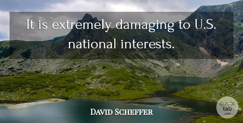 David Scheffer Quote About Damaging, Extremely, National: It Is Extremely Damaging To...
