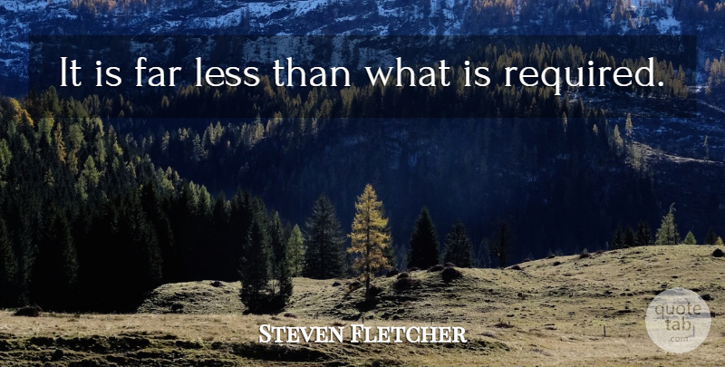 Steven Fletcher Quote About Far, Less: It Is Far Less Than...