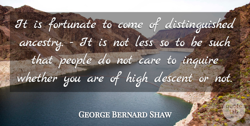 George Bernard Shaw Quote About Care, Descent, Fortunate, High, Less: It Is Fortunate To Come...