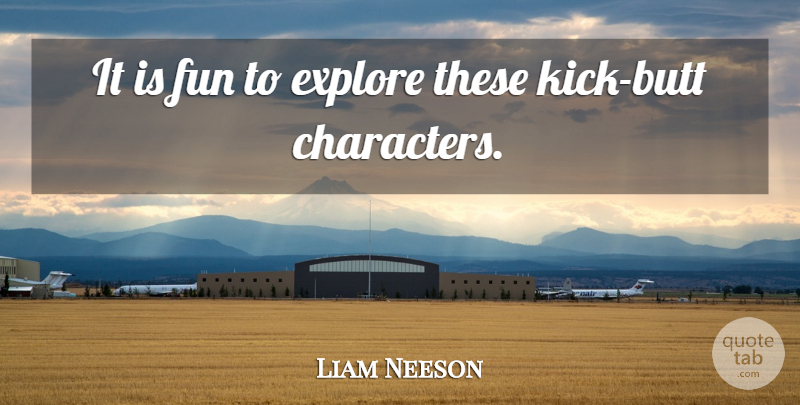 Liam Neeson Quote About Fun, Character, Kicks: It Is Fun To Explore...