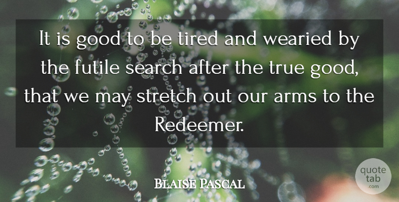 Blaise Pascal Quote About Tired, May, Arms: It Is Good To Be...