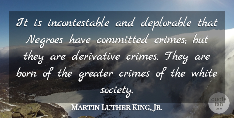 Martin Luther King, Jr. Quote About White, Derivatives, Crime: It Is Incontestable And Deplorable...