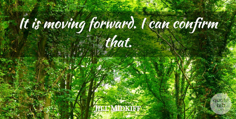 Jill Midkiff Quote About Confirm, Moving: It Is Moving Forward I...