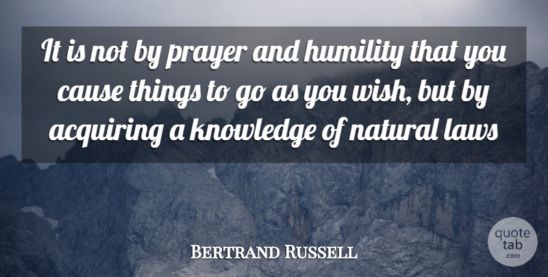 Bertrand Russell Quote About Acquiring, Cause, Humility, Knowledge, Laws: It Is Not By Prayer...