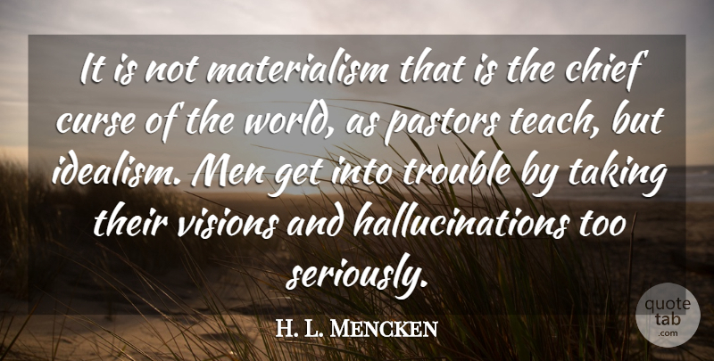 H. L. Mencken Quote About Men, Vision, World: It Is Not Materialism That...