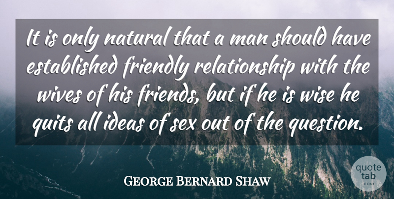 George Bernard Shaw Quote About Friendly, Ideas, Man, Natural, Quits: It Is Only Natural That...