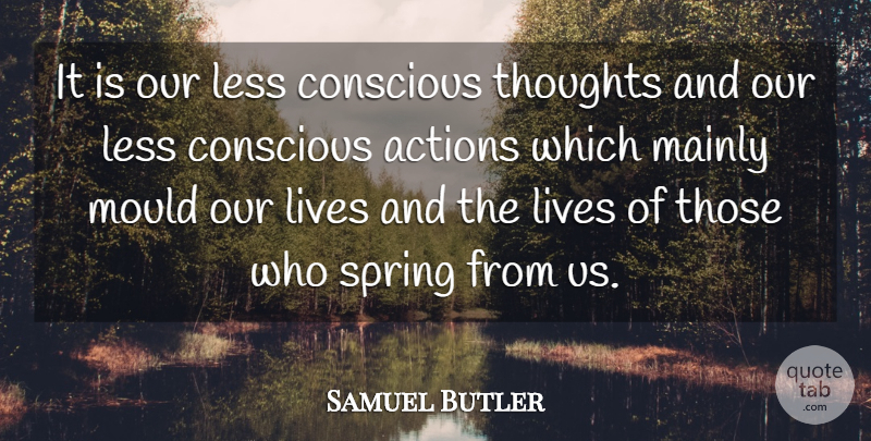 Samuel Butler Quote About Spring, Action, Consciousness: It Is Our Less Conscious...