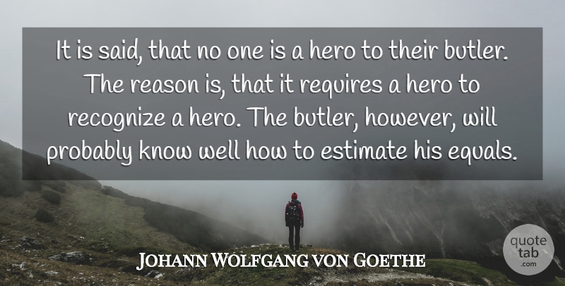 Johann Wolfgang von Goethe Quote About Hero, Reason, Butlers: It Is Said That No...