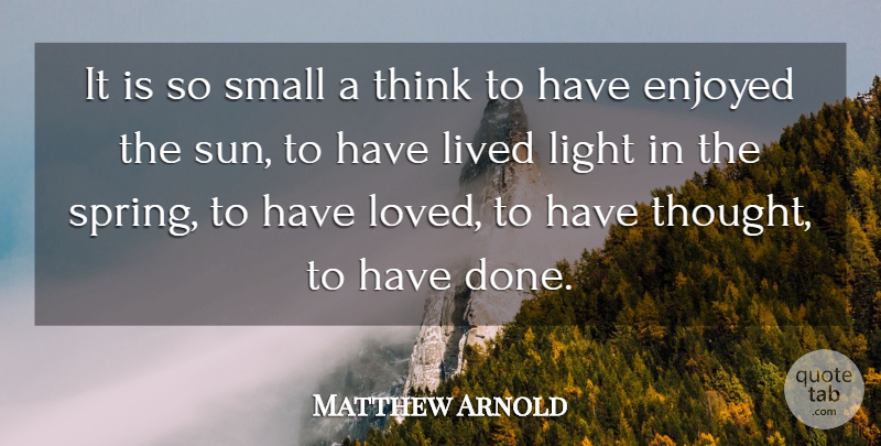 Matthew Arnold Quote About English Poet, Enjoyed, Light, Lived, Small: It Is So Small A...