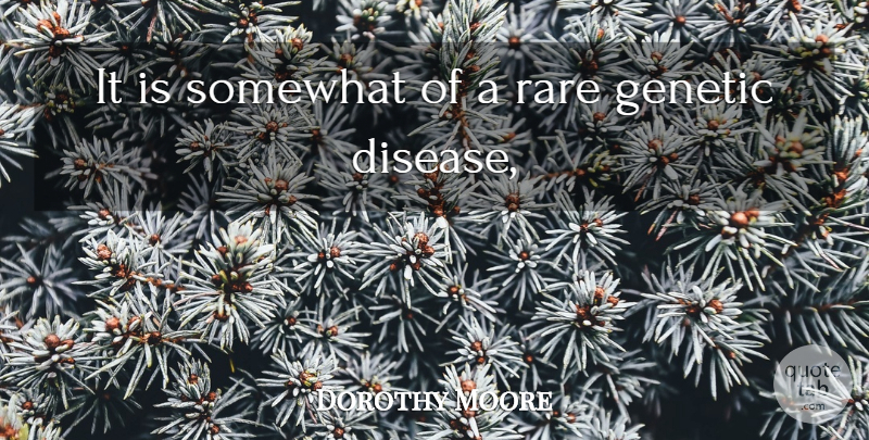 Dorothy Moore Quote About Genetic, Rare, Somewhat: It Is Somewhat Of A...
