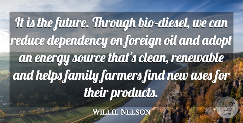 Willie Nelson Quote About Adopt, Dependency, Energy, Family, Farmers: It Is The Future Through...