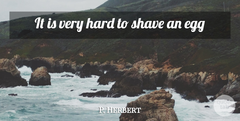 P. Herbert Quote About Egg, Hard, Shave: It Is Very Hard To...