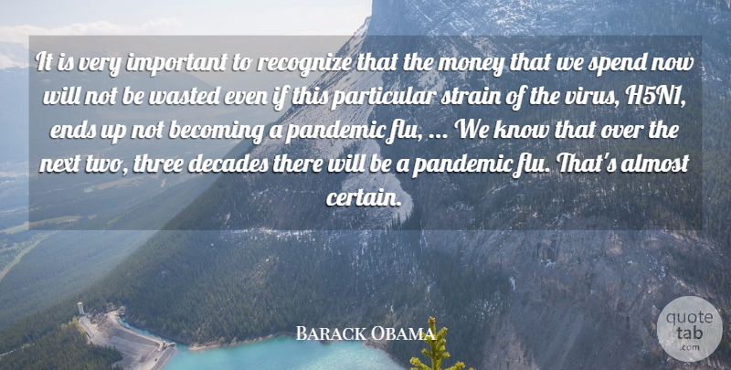 Barack Obama Quote About Almost, Becoming, Decades, Ends, Money: It Is Very Important To...