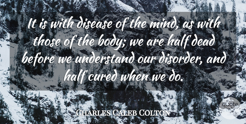 Charles Caleb Colton Quote About Understanding, Mind, Half: It Is With Disease Of...