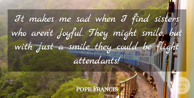 Pope Francis Quote About Might, Flight, Joyful: It Makes Me Sad When...