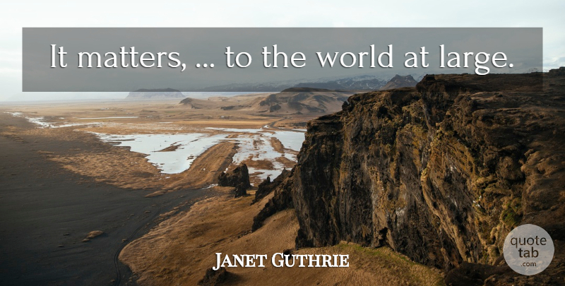 Janet Guthrie Quote About undefined: It Matters To The World...