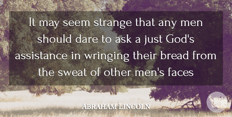 Abraham Lincoln Quote About Ask, Assistance, Bread, Dare, Faces: It May Seem Strange That...