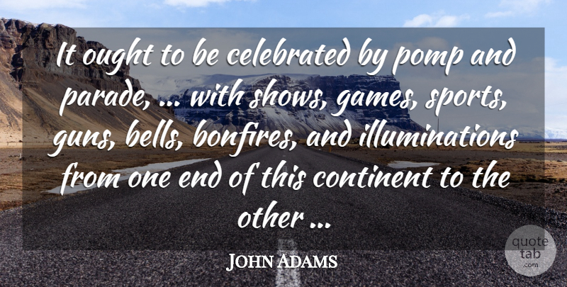 John Adams Quote About Celebrated, Continent, Ought: It Ought To Be Celebrated...