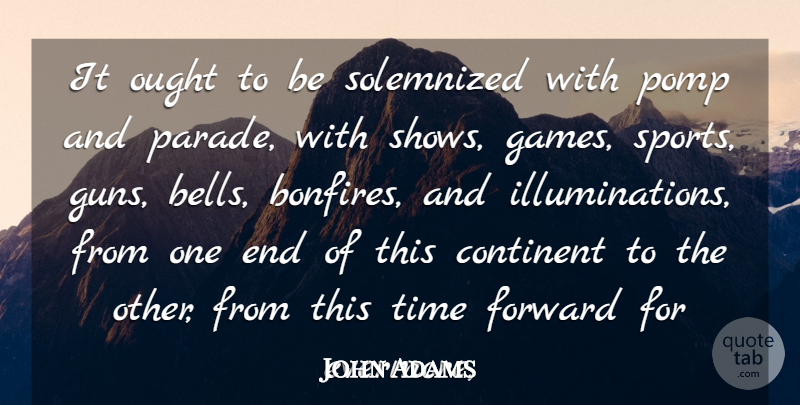 John Adams Quote About Continent, Forward, Ought, Time: It Ought To Be Solemnized...