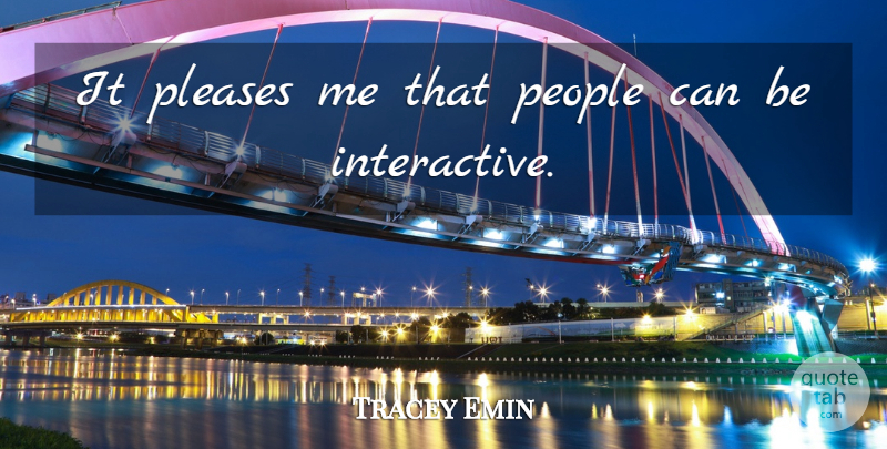 Tracey Emin Quote About Please Me, People, Please: It Pleases Me That People...