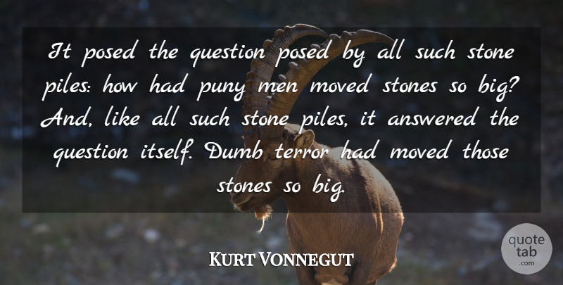 Kurt Vonnegut Quote About Answered, Dumb, Men, Moved, Puny: It Posed The Question Posed...