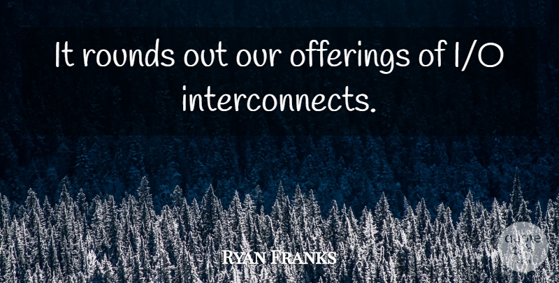 Ryan Franks Quote About Rounds: It Rounds Out Our Offerings...